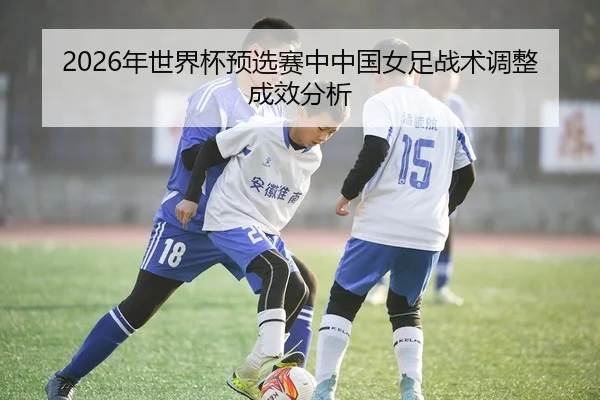 2026年世界杯预选赛中中国女足战术调整成效分析