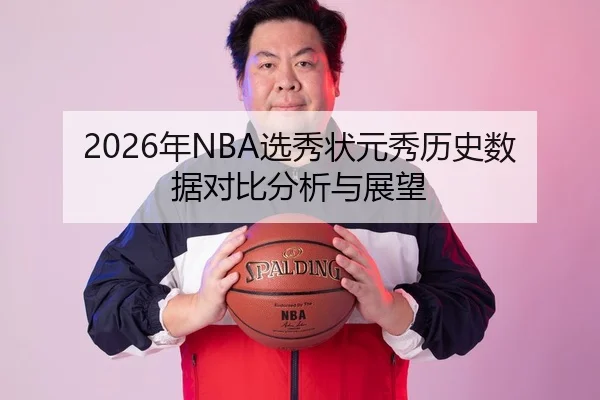 2026年NBA选秀状元秀历史数据对比分析与展望