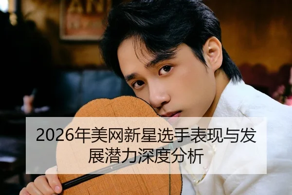 2026年美网新星选手表现与发展潜力深度分析