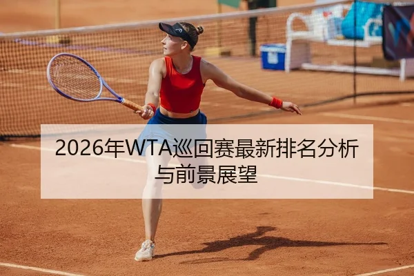 2026年WTA巡回赛最新排名分析与前景展望
