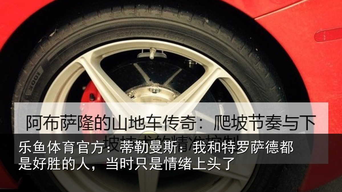 乐鱼体育官方:蒂勒相关情况都是相关情况情绪上头了
