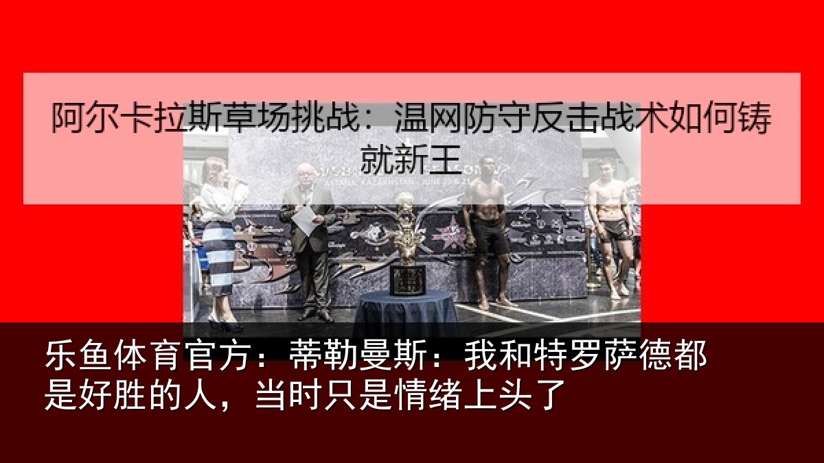 乐鱼体育官方:蒂勒相关情况都是相关情况情绪上头了