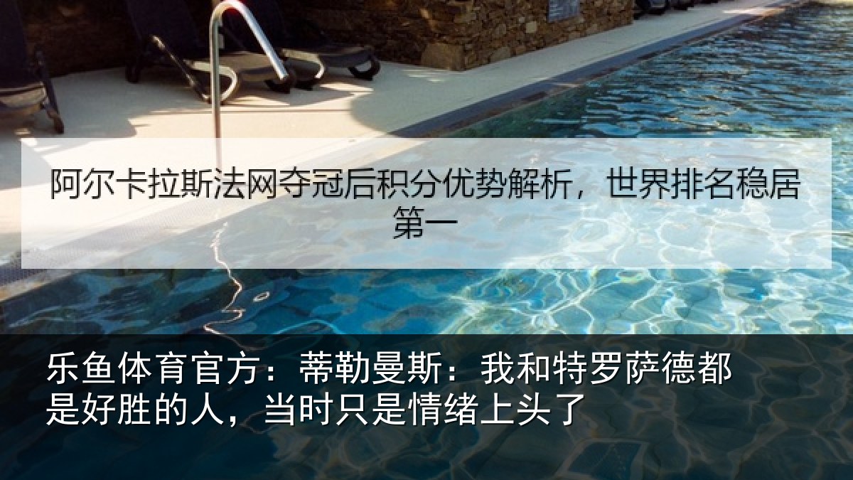 乐鱼体育官方：蒂勒曼斯：我和特罗萨德都是好胜的人，当时只是情绪上头了