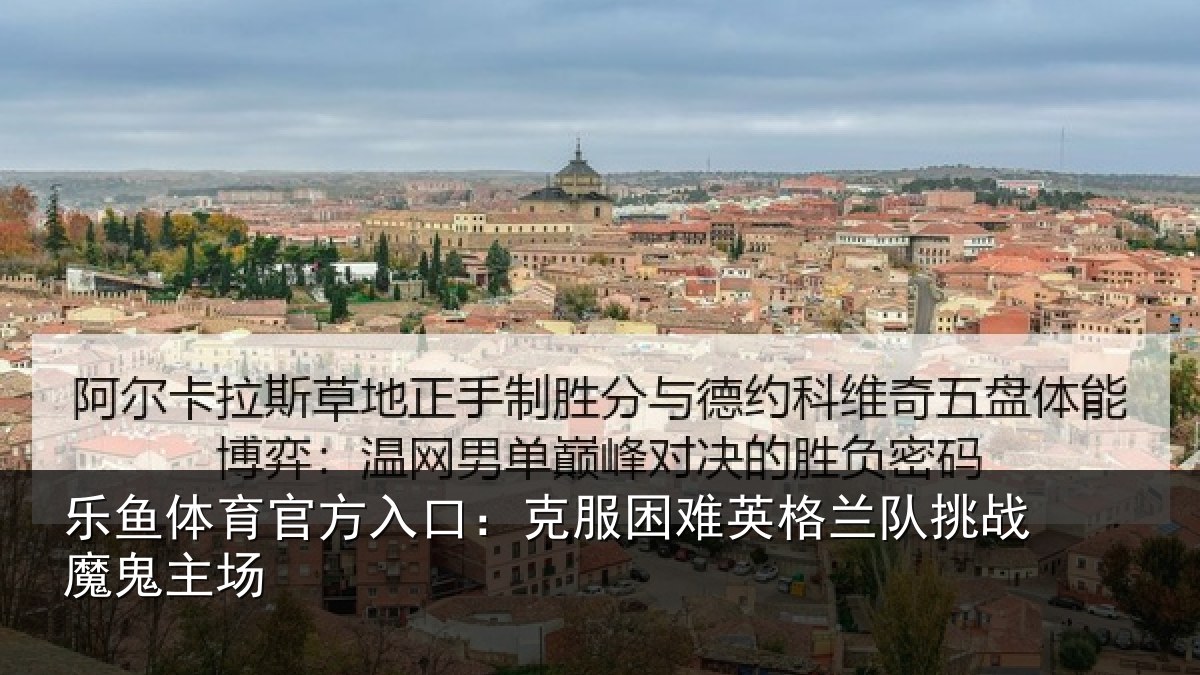 乐鱼体育官方入口：克服困难英格兰队挑战魔鬼主场