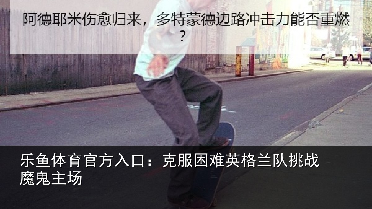 乐鱼体育官方入口：克服困难英格兰队挑战魔鬼主场