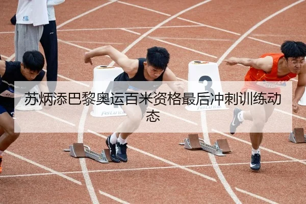 苏炳添巴黎奥运百米资格最后冲刺训练动态