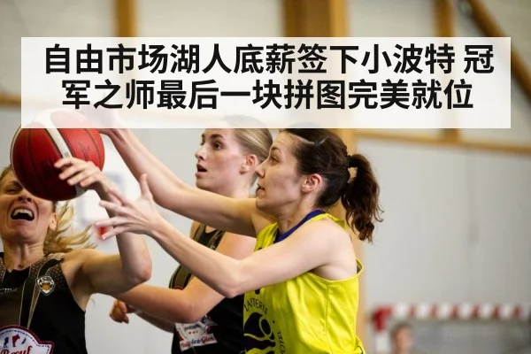 自由市场湖人底薪签下小波特 冠军之师最后一块拼图完美就位